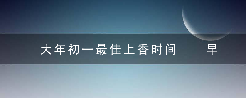 大年初一最佳上香时间  早上上香最好